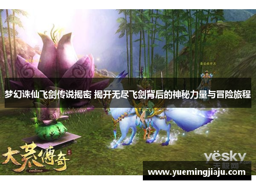 梦幻诛仙飞剑传说揭密 揭开无尽飞剑背后的神秘力量与冒险旅程